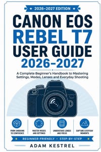 Canon EOS Rebel T7 User Guide 2026 - 2027: A Complete Beginner's Handbook to Mastering Settings, Modes, Lenses and Everyday Shooting cover