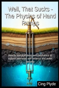 Well, That Sucks - The Physics of Hand Pumps: How to manage deep well mechanics to support domestic self-reliance and water security cover