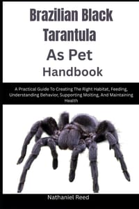 Brazilian Black Tarantula As Pet Handbook: A Practical Guide To Creating The Right Habitat, Feeding, Understanding Behavior, Supporting Molting, And M cover