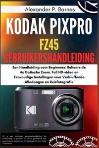 Kodak Pixpro FZ45 Gebruikershandleiding: Een Handleiding voor Beginners: Beheers de 4x Optische Zoom, Full HD-video en Eenvoudige Instellingen voor Ve cover