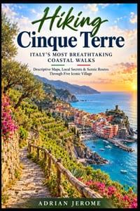 Hiking Cinque Terre Italy's Most Breathtaking Coastal Walks: Descriptive Maps, Local Secrets & Scenic Routes Through Five Iconic Villages cover