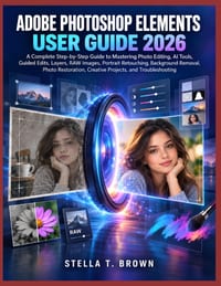 Adobe Photoshop Elements User Guide 2026: A Complete Step-By-Step Guide to Mastering Photo Editing, AI Tools, Guided Edits, Layers, Raw Images, Portra cover