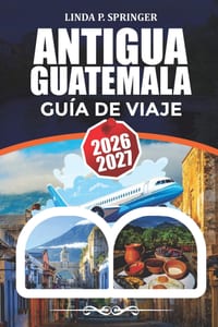 Antigua Guatemala Guía de Viaje 2026-2027: Planificación de vacaciones, mejores playas, atracciones, vela y consejos de viaje cover