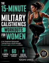 The 15-Minute Military Calisthenics Workouts for Women: A No-Equipment Bodyweight Training Guide to Build Strength, Discipline and Confidence at Home cover