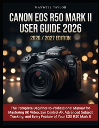Canon EOS R50 Mark II User Guide 2026 2026/2027 Edition: The Complete Beginner-To-Professional Manual for Mastering 8k Video, Eye Control Af, Advanced cover