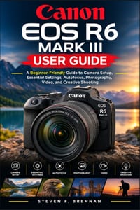 Canon EOS R6 Mark III User Guide: A Beginner-Friendly Manual to Camera Setup, Essential Settings, Autofocus, Photography, Video, and Creative Shooting cover