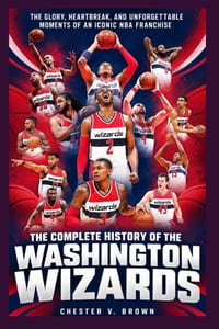 The Complete History of the Washington Wizards: The Glory, Heartbreak, and Unforgettable Moments of an Iconic NBA Franchise cover