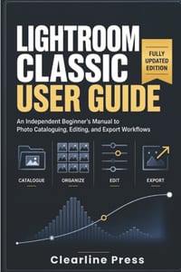 Lightroom Classic User Guide: An Independent Beginner's Manual to Photo Cataloguing, Editing, and Export Workflows cover