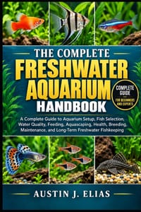 The Complete Freshwater Aquarium Handbook: A Complete Guide to Aquarium Setup, Fish Selection, Water Quality, Feeding, Aquascaping, Health, Breeding, cover