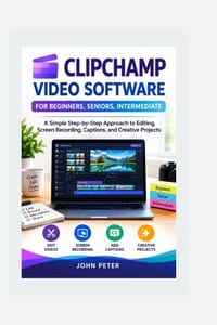 Clipchamp Video Software for Beginners, Seniors, Intermediate: A Simple Step-by-Step Approach to Editing, Screen Recording, Captions, and Creative Pro cover