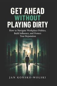 Get Ahead Without Playing Dirty: How to Navigate Workplace Politics, Build Influence, and Protect Your Reputation cover