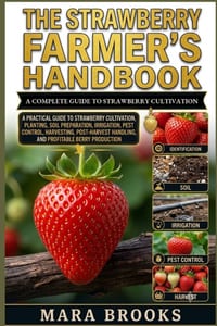 The Strawberry Farmer's Handbook: A Practical Guide to Strawberry Cultivation, Planting, Soil Preparation, Irrigation, Pest Control, Harvesting, Post- cover