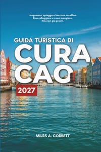 Guida Turistica Di Curacao 2027: Tutto ciò che ti serve per esplorare Curaçao, con itinerari giorno per giorno, le migliori spiagge e i posti dove man cover