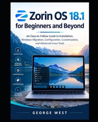 Zorin OS 18.1 for Beginners and Beyond: An Easy-to-Follow Guide to Installation, Windows Migration, Configuration, Customization, and Advanced Linux T cover