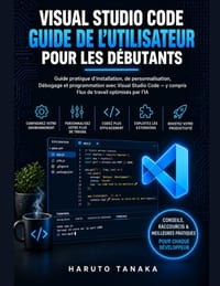 Visual Studio Code Guide de l'Utilisateur Pour Les Débutants: Guide pratique d'installation, de personnalisation, Débogage et programmation avec Visua cover