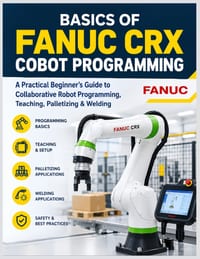Basics of Fanuc Crx Cobot Programming: A Practical Beginner's Guide to Collaborative Robot Programming, Teaching, Palletizing & Welding cover