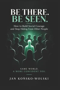 Be There. Be Seen.: How to Build Social Courage and Stop Hiding From Other People cover
