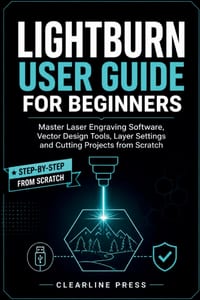 LightBurn User Guide for Beginners: Master Laser Engraving Software, Vector Design Tools, Layer Settings and Cutting Projects from Scratch cover