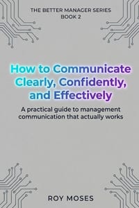 How to Communicate Clearly, Confidently, and Effectively: A Practical Guide To Management Communication That Actually Works cover