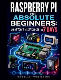 Raspberry Pi for Absolute Beginners: BUILD YOUR FIRST PROJECTS IN 7 DAYS: A Step-by-Step Guide to Python, GPIO, Electronics, Troubleshooting, and Hand cover