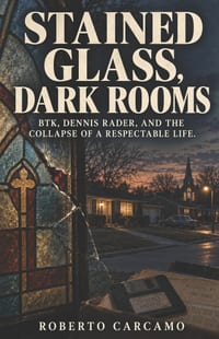 Stained Glass, Dark Rooms: BTK, Dennis Rader, and the Collapse of a Respectable Life cover