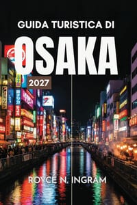 Guida Turistica Di Osaka 2027: Scopri la capitale gastronomica del Kansai, i suoi canali illuminati dai neon, i parchi del castello, i vicoli dello st cover