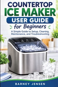 Countertop Ice Maker User Guide for Beginners: A Simple Guide to Setup, Cleaning, Maintenance, and Troubleshooting cover