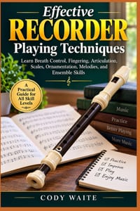 Effective Recorder Playing Techniques: Learn Breath Control, Fingering, Articulation, Scales, Ornamentation, Melodies, and Ensemble Skills cover