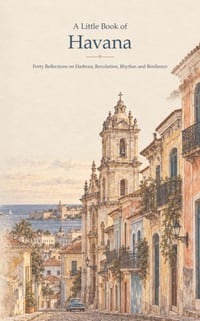 A Little Book of Havana: Forty Reflections on Harbour, Revolution, Rhythm and Resilience cover