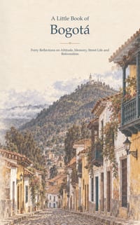 A Little Book of Bogotá: Forty Reflections on Altitude, Memory, Street Life and Reinvention cover