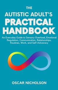 The Autistic Adult's Practical Handbook: An Everyday Guide to Sensory Overload, Emotional Regulation, Communication, Relationships, Routines, Work, an cover