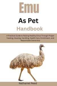 Emu as Pet Handbook: A Practical Guide to Raising Healthy Emus Through Proper Feeding, Housing, Handling, Health Care, Enrichment, and Responsible Own cover