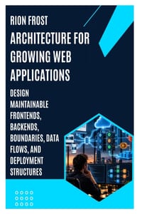 Architecture for Growing Web Applications: Design Maintainable Frontends, Backends, Boundaries, Data Flows, and Deployment Structures cover