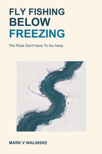 Fly Fishing Below Freezing: The Rods Don't Have To Go Away cover