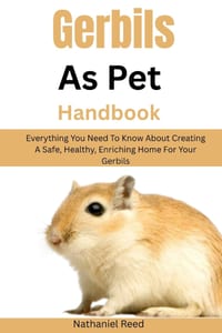 Gerbils As Pet Handbook: Everything You Need To Know About Creating A Safe, Healthy, Enriching Home For Your Gerbils cover