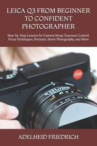 Leica Q3 from Beginner to Confident Photographer: Step-by-Step Lessons for Camera Setup, Exposure Control, Focus Techniques, Portraits, Street Photogr cover