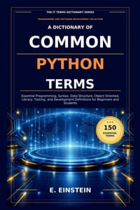 A Dictionary of Common Python Terms: Essential Programming, Syntax, Data Structure, Object Oriented, Library, Testing, and Development Definitions for cover