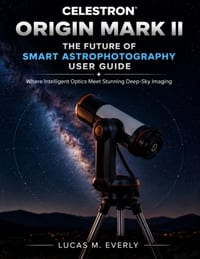 Celestron Origin Mark II: The Future of Smart Astrophotography User Guide: Where Intelligent Optics Meet Stunning Deep-Sky Imaging cover