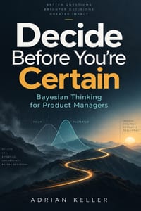 Decide Before You're Certain: Bayesian Thinking for Product Managers cover