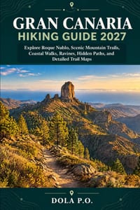 Gran Canaria Hiking Guide 2027: Explore Roque Nublo, Scenic Mountain Trails, Coastal Walks, Ravines, Hidden Paths, and Detailed Trail Maps cover