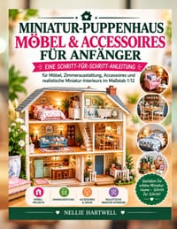 Miniatur-Puppenhaus Möbel & Accessoires für Anfänger: Eine Schritt-für-Schritt-Anleitung für Möbel, Zimmerausstattung, Accessoires und realistische Mi cover