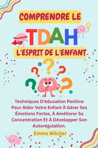 Comprendre Le Tdah: L'ESPRIT DE L'ENFANT: Techniques D'éducation Positive Pour Aider Votre Enfant À Gérer Ses Émotions Fortes, À Améliorer Sa Concentr cover