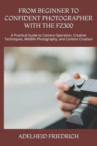 From Beginner to Confident Photographer with the Fz300: A Practical Guide to Camera Operation, Creative Techniques, Wildlife Photography, and Content cover