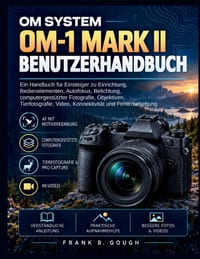 Das Om System Om-1 Mark II Benutzerhandbuch: Ein Handbuch für Einsteiger zu Einrichtung, Bedienelementen, Autofokus, Belichtung, computergestützter Fo cover