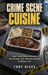 Crime Scene Cuisine: How Frozen Dinners Became the Strange, Sad, Delicious Symbol of Modern Life cover