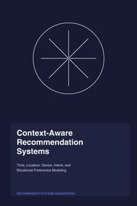 Context-Aware Recommendation Systems: Time, Location, Device, Intent, and Situational Preference Modeling cover