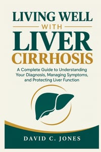 Living Well with Liver Cirrhosis: A Complete Guide to Understanding Your Diagnosis, Managing Symptoms, and Protecting Liver Function cover