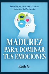 Madurez Para Dominar Tus Emociones: Descubre los Pasos Prácticos Para Encontrar Tu Paz Interior cover