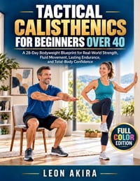 Tactical Calisthenics for Beginners Over 40: A 28-Day Bodyweight Blueprint for Real-World Strength, Fluid Movement, Lasting Endurance, and Total-Body cover