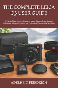 The Complete Leica Q3 User Guide: A Practical Step-by-Step Manual to Master Camera Setup, Shooting Techniques, Advanced Features, and Professional Pho cover